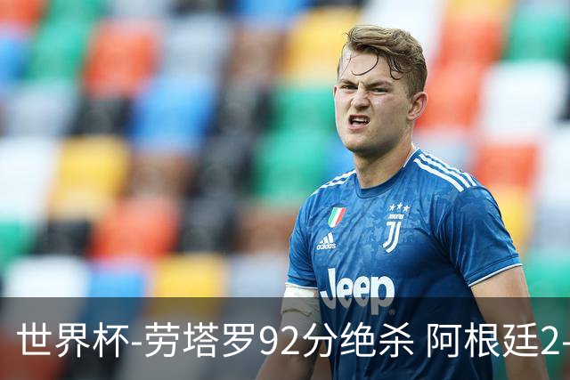 世界杯-劳塔罗92分绝杀 阿根廷2-1逆转英格兰进决赛