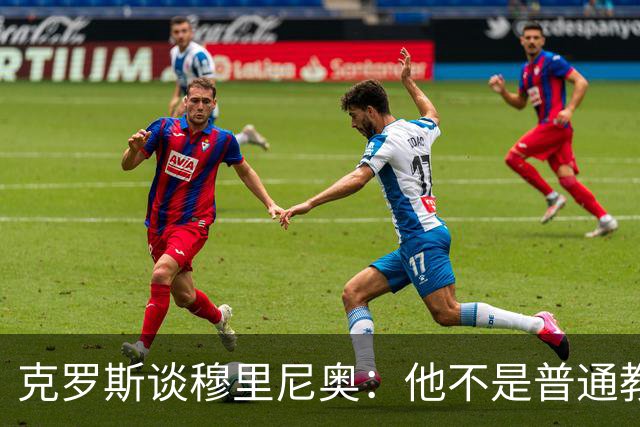 克罗斯谈穆里尼奥：他不是普通教练，而是唤醒银河战舰斗魂的人！