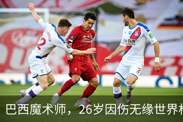 巴西魔术师，26岁因伤无缘世界杯，29岁世界杯冠军治愈